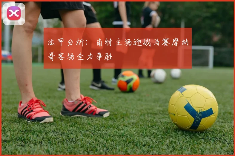 法甲分析：南特主场迎战马赛摩纳哥客场全力争胜