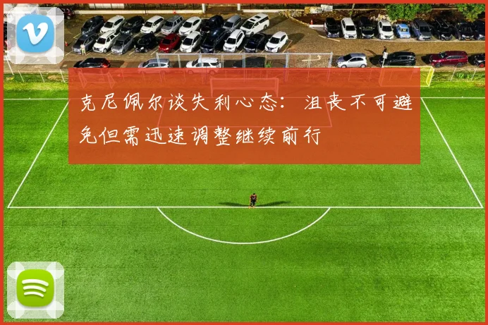 克尼佩尔谈失利心态：沮丧不可避免但需迅速调整继续前行