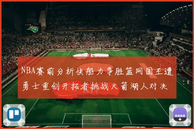 NBA赛前分析快船力争胜篮网国王遭勇士重创开拓者挑战火箭湖人对决雄鹿艰难