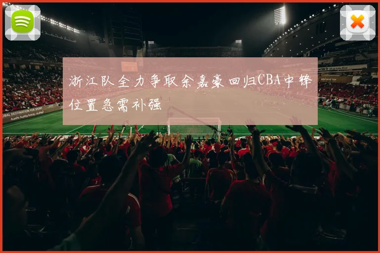 浙江队全力争取余嘉豪回归CBA中锋位置急需补强