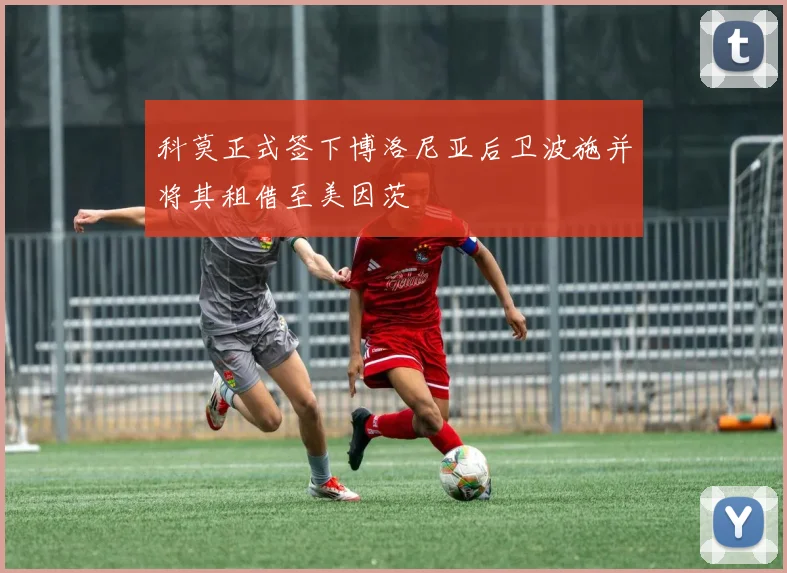 科莫正式签下博洛尼亚后卫波施并将其租借至美因茨