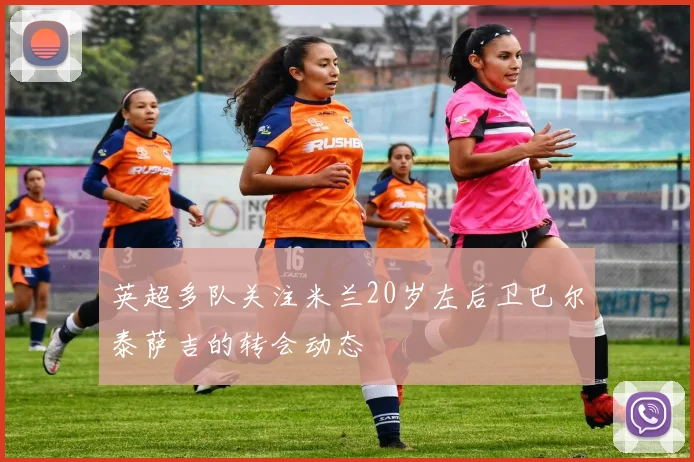 英超多队关注米兰20岁左后卫巴尔泰萨吉的转会动态