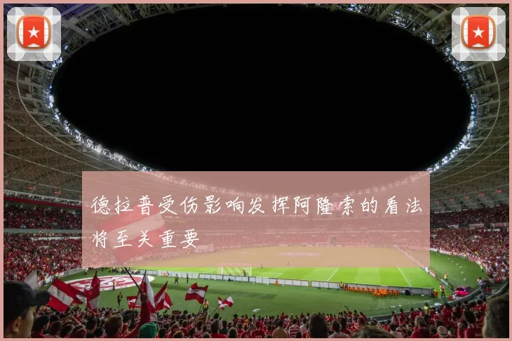德拉普受伤影响发挥阿隆索的看法将至关重要