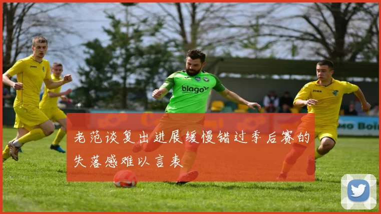 老范谈复出进展缓慢错过季后赛的失落感难以言表